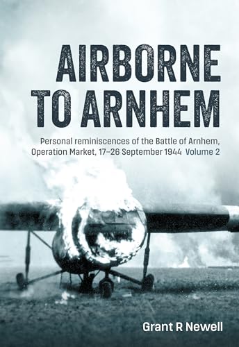 Airborne to Arnhem Volume 2 : Personal Reminiscences of the Battle of Arnhem, Operation Market, 17th-26th September 1944