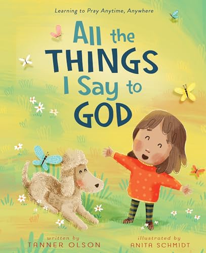 All The Things I Say to God : Learning to Pray Anytime, Anywhere