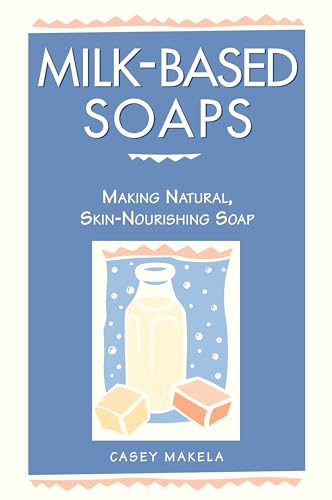 Milk-Based Soaps : Making Natural, Skin-Nourishing Soap