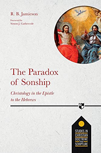The Paradox of Sonship: Christology in the Epistle to the Hebrews (Studies in Christian Doctrine and Scripture, 5)