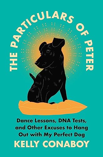 The Particulars of Peter : Dance Lessons, DNA Tests, and Other Excuses to Hang Out with My Perfect Dog