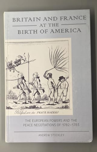 Britain and France at the Birth of America : The European Powers and the Peace Negotiations of 1782-83