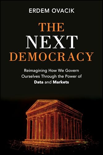 The Next Democracy : Reimagining How We Govern Ourselves Through the Power of Data and Markets