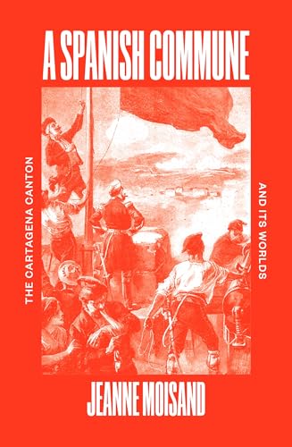 A Spanish Commune : The Cartagena Canton and its Worlds