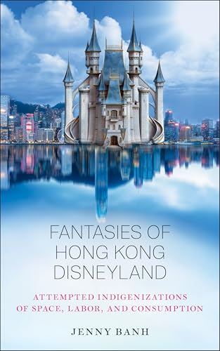 Fantasies of Hong Kong Disneyland : Attempted Indigenizations of Space, Labor, and Consumption