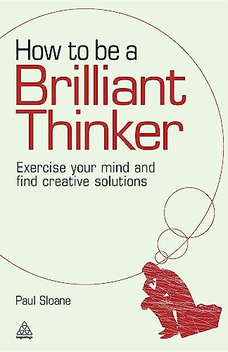 How to be a Brilliant Thinker : Exercise Your Mind and Find Creative Solutions