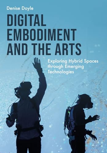 Digital Embodiment and the Arts : Exploring Hybrid Spaces through Emerging Technologies