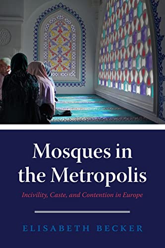 Mosques in the Metropolis: Incivility, Caste, and Contention in Europe