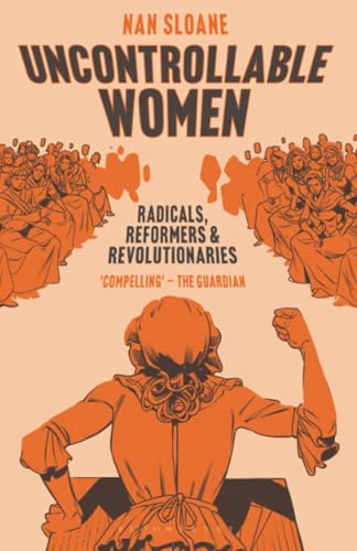 Uncontrollable Women : Radicals, Reformers and Revolutionaries