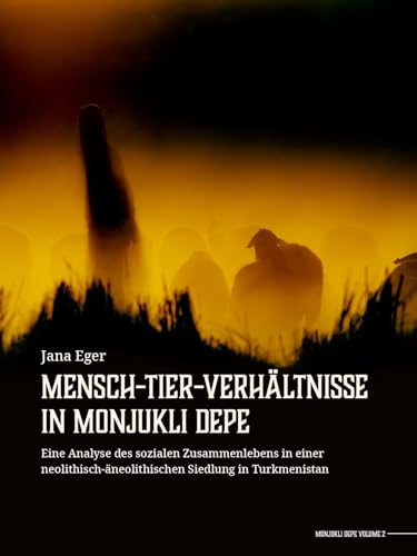 Mensch-Tier-Verhaltnisse in Monjukli Depe : Eine Analyse des sozialen Zusammenlebens in einer neolithisch-aneolithischen Siedlung in Turkmenistan