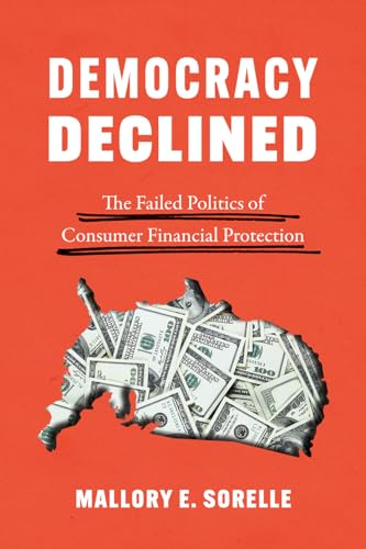 Democracy Declined: The Failed Politics of Consumer Financial Protection