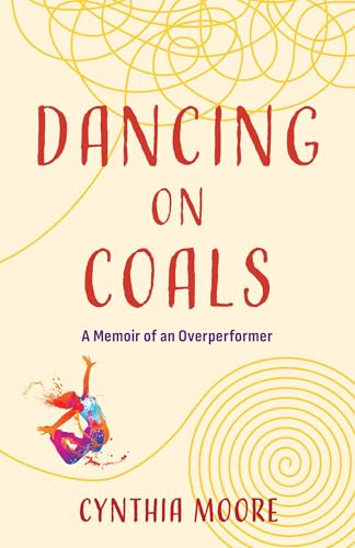 Dancing on Coals : A Memoir of an Overperformer