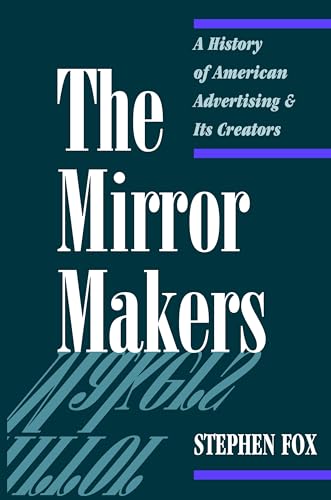 The Mirror Makers : A History of American Advertising and Its Creators