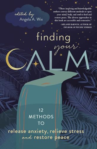 Finding Your Calm: Twelve Methods to Release Anxiety, Relieve Stress & Restore Peace