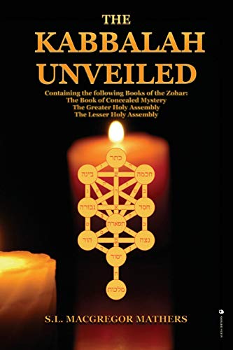 The Kabbalah Unveiled : Containing the following Books of the Zohar: The Book of Concealed Mystery; The Greater Holy Assembly; The Lesser Holy Assembly