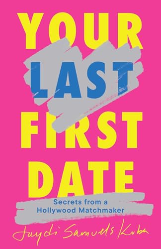 Your Last First Date : Secrets from a Hollywood Matchmaker