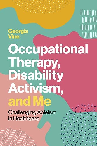 Occupational Therapy, Disability Activism, and Me : Challenging Ableism in Healthcare