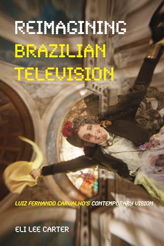 Reimagining Brazilian Television : Luiz Fernando Carvalho's Contemporary Vision