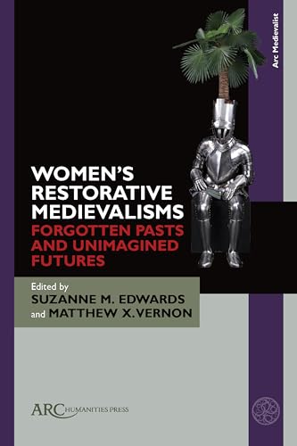 Women’s Restorative Medievalisms : Forgotten Pasts and Unimagined Futures