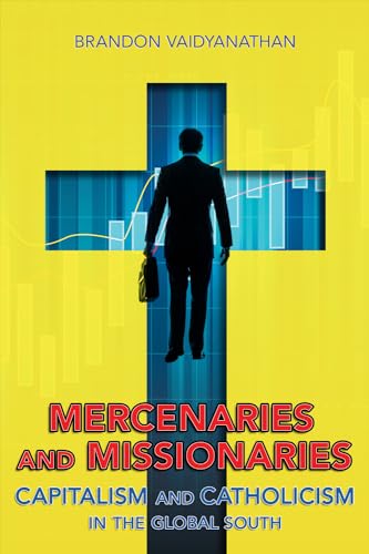 Mercenaries and Missionaries: Capitalism and Catholicism in the Global South