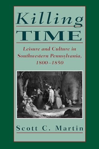 Killing Time : Leisure and Culture in Southwestern Pennsylvania, 1800–1850