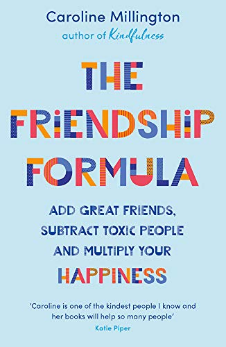 The Friendship Formula: Add great friends, subtract toxic people and multiply your happiness