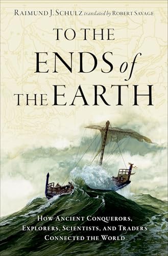 To the Ends of the Earth : How Ancient Conquerors, Explorers, Scientists, and Traders Connected the World