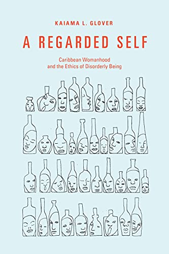 A Regarded Self : Caribbean Womanhood and the Ethics of Disorderly Being