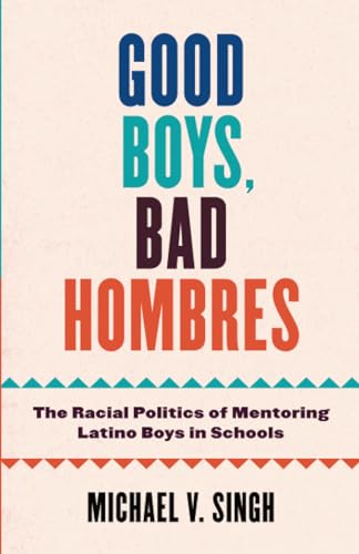 Good Boys, Bad Hombres : The Racial Politics of Mentoring Latino Boys in Schools