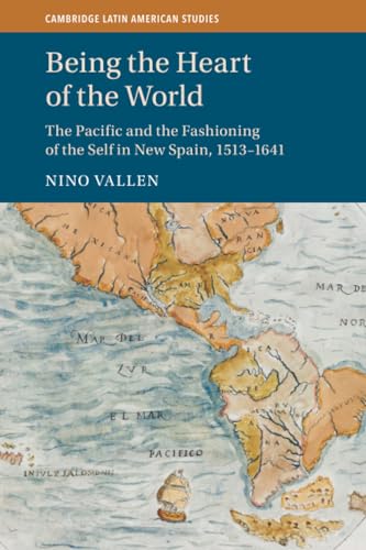 Being the Heart of the World : The Pacific and the Fashioning of the Self in New Spain, 1513–1641