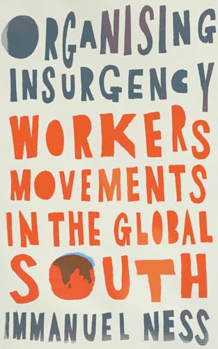 Organizing Insurgency: Workers Movements in the Global South