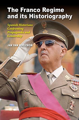 The Franco Regime and its Historiography : Spanish Historians Confronting Propaganda and Censorship