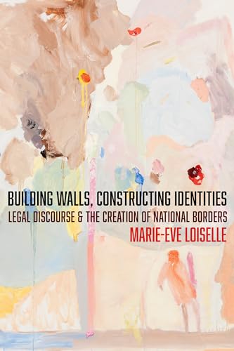 Building Walls, Constructing Identities : Legal Discourse and the Creation of National Borders