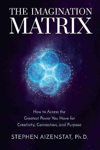 The Imagination Matrix : How to Access the Greatest Power You Have for Creativity, Connection, and Purpose