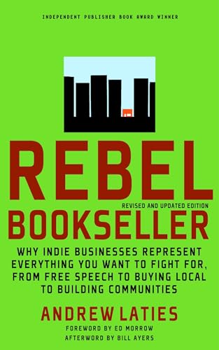 Rebel Bookseller (revised And Updated): Why Indie Businesses Represent Everything You Want to Fight for From Free Speech to Buying Local to Building Communities