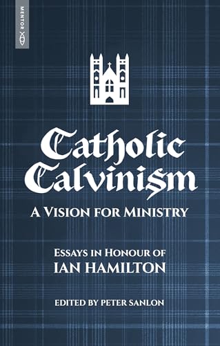 Catholic Calvinism : A Vision for Ministry: Essays in Honour of Ian Hamilton