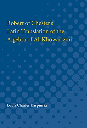 Contributions to the History of Science : Part I. Robert of Chester's Latin Translation of the Algebra of Al-Khowarizmi
