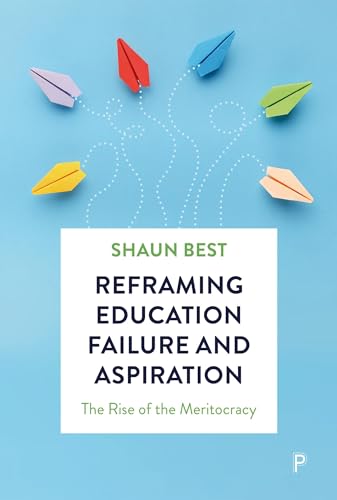 Reframing Education Failure and Aspiration : The Rise of the Meritocracy