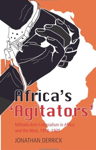 Africas Agitators: Militant Anti-colonialism in Africa and the West