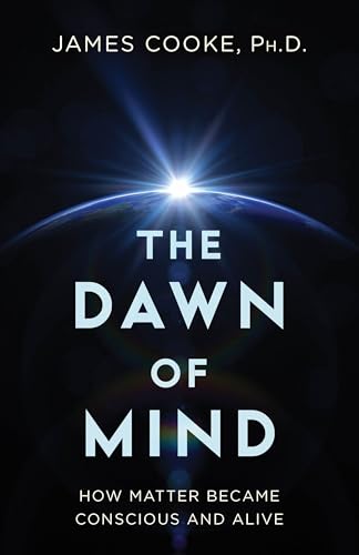 The Dawn of Mind : How Matter Became Conscious and Alive