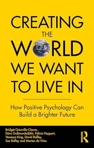 Creating The World We Want To Live In: How Positive Psychology Can Build a Brighter Future