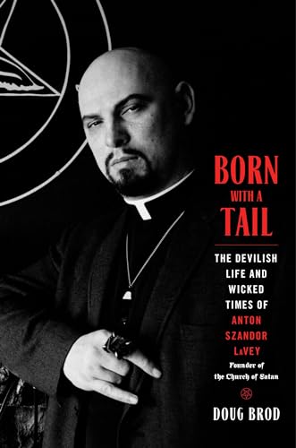 Born with a Tail : The Devilish Life and Wicked Times of Anton Szandor LaVey, Founder of the Church of Satan