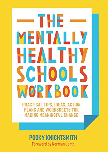 The Mentally Healthy Schools Workbook: Practical Tips, Ideas, Action Plans and Worksheets for Making Meaningful Change: Practical Tips, Ideas and Whole-School Strategies for Making Meaningful Change