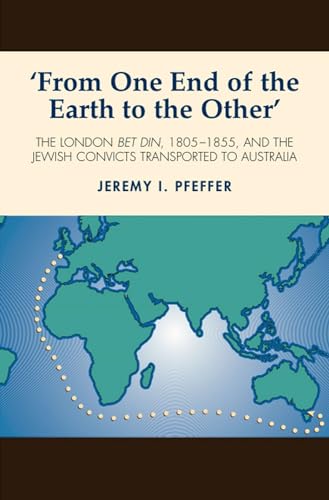 From One End of the Earth to the Other : The London Bet Din, 1805-1855, and the Jewish Convicts Transported to Australia