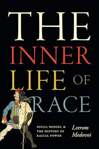 The Inner Life of Race : Souls, Bodies, and the History of Racial Power