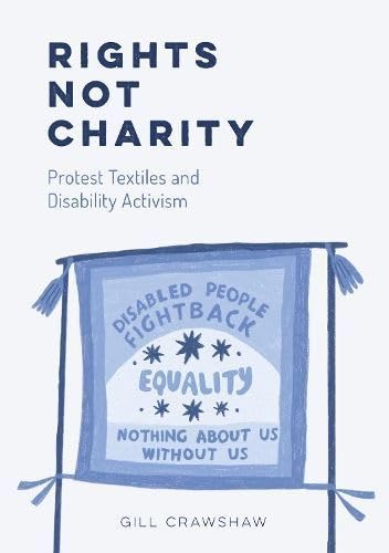 Rights Not Charity : Protest Textiles and Disability Activism