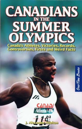 Canadians in the Summer Olympics : Canada's Athletes, Victories, Records, Controversies, Firsts and Weird Facts