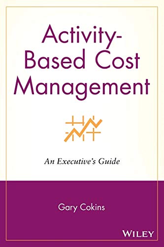 Activity-Based Cost Management: An Executives Guide