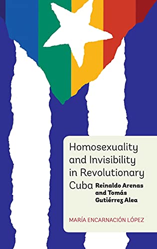Homosexuality and Invisibility in Revolutionary Cuba: Reinaldo Arenas and Tomas Gutierrez Alea