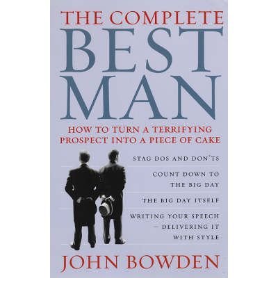 The Complete Best Man : How to Turn a Terrifying Prospect into a Piece of Cake